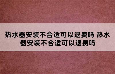 热水器安装不合适可以退费吗 热水器安装不合适可以退费吗